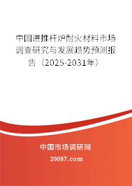 中国进推杆炉耐火材料市场调查研究与发展趋势预测报告(2025-2031年) 中国进推杆炉耐火材料市场调查研究与发展趋势预测报告(2025-2031年)