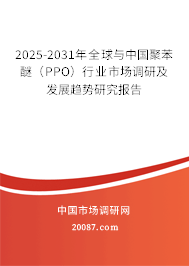 2025-2031年全球与中国聚苯醚（PPO）行业市场调研及发展趋势研究报告
