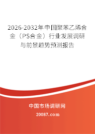 2026-2032年中国聚苯乙烯合金（PS合金）行业发展调研与前景趋势预测报告