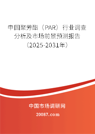 中国聚芳酯（PAR）行业调查分析及市场前景预测报告（2025-2031年）