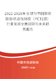 2022-2028年全球与中国聚碳酸酯轨道蚀刻膜（PCTE膜）行业发展全面调研与未来趋势报告