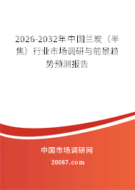 2026-2032年中国兰炭（半焦）行业市场调研与前景趋势预测报告