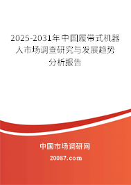 2025-2031年中国履带式机器人市场调查研究与发展趋势分析报告