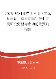 2025-2031年中国MDI（二苯基甲烷二异氰酸酯）行业发展研究分析与市场前景预测报告