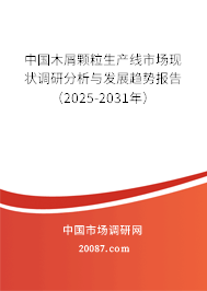 中国木屑颗粒生产线市场现状调研分析与发展趋势报告（2025-2031年）