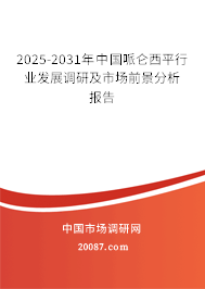2025-2031年中国哌仑西平行业发展调研及市场前景分析报告
