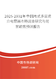 2025-2031年中国片式多层瓷介电容器市场调查研究与前景趋势预测报告 2025-2031年中国片式多层瓷介电容器市场调查研究与前景趋势预测报告