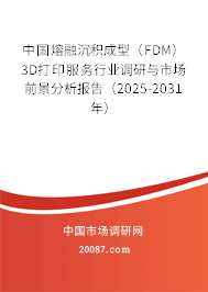 中国熔融沉积成型（FDM） 3D打印服务行业调研与市场前景分析报告（2025-2031年）
