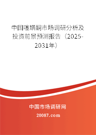 中国噻螨酮市场调研分析及投资前景预测报告（2025-2031年）