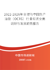2022-2028年全球与中国生产油管（OCTG）行业现状全面调研与发展趋势报告