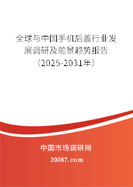 全球与中国手机后盖行业发展调研及前景趋势报告(2025-2031年) 全球与中国手机后盖行业发展调研及前景趋势报告(2025-2031年)