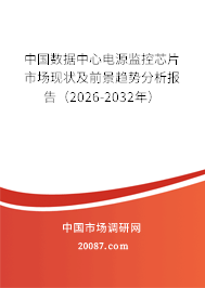 中国数据中心电源监控芯片市场现状及前景趋势分析报告（2026-2032年）