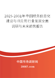 2025-2031年中国税务信息化建设与IT应用行业发展全面调研与未来趋势报告 2025-2031年中国税务信息化建设与IT应用行业发展全面调研与未来趋势报告