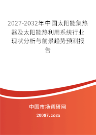 2027-2032年中国太阳能集热器及太阳能热利用系统行业现状分析与前景趋势预测报告 2027-2032年中国太阳能集热器及太阳能热利用系统行业现状分析与前景趋势预测报告