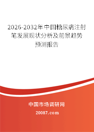 2026-2032年中国糖尿病注射笔发展现状分析及前景趋势预测报告