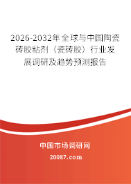 2026-2032年全球与中国陶瓷砖胶粘剂(瓷砖胶)行业发展调研及趋势预测报告 2026-2032年全球与中国陶瓷砖胶粘剂(瓷砖胶)行业发展调研及趋势预测报告