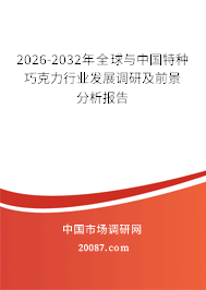 2026-2032年全球与中国特种巧克力行业发展调研及前景分析报告 2026-2032年全球与中国特种巧克力行业发展调研及前景分析报告