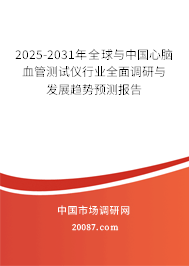 2025-2031年全球与中国心脑血管测试仪行业全面调研与发展趋势预测报告 2025-2031年全球与中国心脑血管测试仪行业全面调研与发展趋势预测报告