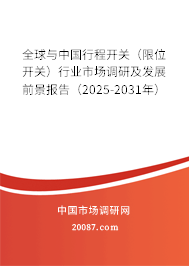 全球与中国行程开关（限位开关）行业市场调研及发展前景报告（2025-2031年）