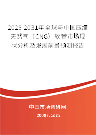 2025-2031年全球与中国压缩天然气(CNG)软管市场现状分析及发展前景预测报告 2025-2031年全球与中国压缩天然气(CNG)软管市场现状分析及发展前景预测报告