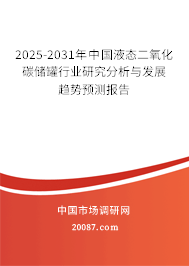 2025-2031年中国液态二氧化碳储罐行业研究分析与发展趋势预测报告