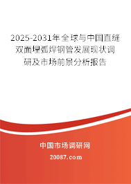 2025-2031年全球与中国直缝双面埋弧焊钢管发展现状调研及市场前景分析报告