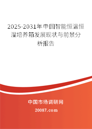 2025-2031年中国智能恒温恒湿培养箱发展现状与前景分析报告 2025-2031年中国智能恒温恒湿培养箱发展现状与前景分析报告