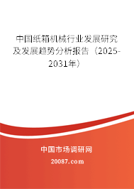 中国纸箱机械行业发展研究及发展趋势分析报告(2025-2031年) 中国纸箱机械行业发展研究及发展趋势分析报告(2025-2031年)