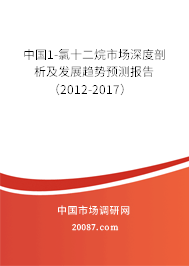 中国1-氯十二烷市场深度剖析及发展趋势预测报告（2012-2017）