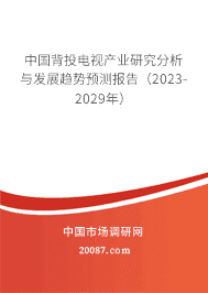中国背投电视产业研究分析与发展趋势预测报告(2023-2029年) 中国背投电视产业研究分析与发展趋势预测报告(2023-2029年)