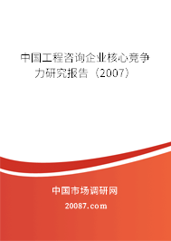 中国工程咨询企业核心竞争力研究报告(2007) 中国工程咨询企业核心竞争力研究报告(2007)