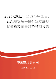 2025-2031年全球与中国自升式风电安装平台行业发展现状分析及前景趋势预测报告