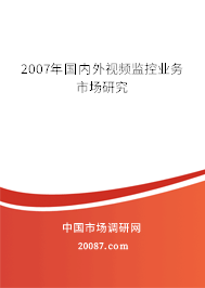 2007年国内外视频监控业务市场研究