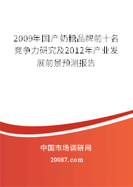 2009年国产奶糖品牌前十名竞争力研究及2012年产业发展前景预测报告 2009年国产奶糖品牌前十名竞争力研究及2012年产业发展前景预测报告