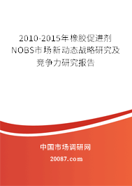 2010-2015年橡胶促进剂NOBS市场新动态战略研究及竞争力研究报告 2010-2015年橡胶促进剂NOBS市场新动态战略研究及竞争力研究报告