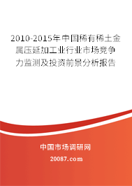 2010-2015年中国稀有稀土金属压延加工业行业市场竞争力监测及投资前景分析报告