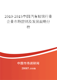2010-2015中国汽车玻璃行业企业市场营销及发展战略分析