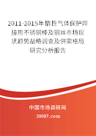2011-2015年惰性气体保护焊接用不锈钢棒及钢丝市场现状趋势战略调查及供需格局研究分析报告