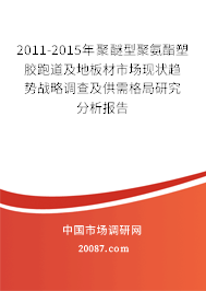 2011-2015年聚醚型聚氨酯塑胶跑道及地板材市场现状趋势战略调查及供需格局研究分析报告 2011-2015年聚醚型聚氨酯塑胶跑道及地板材市场现状趋势战略调查及供需格局研究分析报告