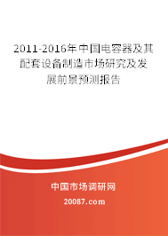 2011-2016年中国电容器及其配套设备制造市场研究及发展前景预测报告 2011-2016年中国电容器及其配套设备制造市场研究及发展前景预测报告