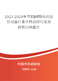 2023-2029年中国闭路电视监控设备行业市场调研与发展趋势分析报告 2023-2029年中国闭路电视监控设备行业市场调研与发展趋势分析报告