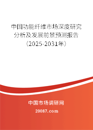 中国功能纤维市场深度研究分析及发展前景预测报告（2025-2031年）