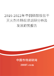 2016-2022年中国磷酸铵盐干灭火剂市场现状调研分析及发展趋势报告