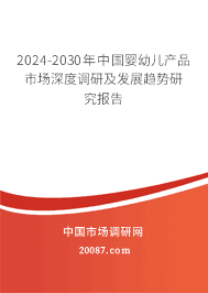 2023-2029年中国婴幼儿产品市场深度调研及发展趋势研究报告 2023-2029年中国婴幼儿产品市场深度调研及发展趋势研究报告