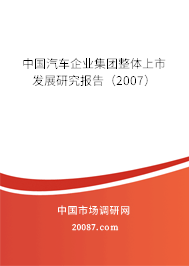 中国汽车企业集团整体上市发展研究报告（2007）
