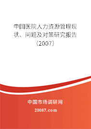 中国医院人力资源管理现状、问题及对策研究报告(2007) 中国医院人力资源管理现状、问题及对策研究报告(2007)