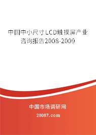 中国中小尺寸LCD触摸屏产业咨询报告2008-2009 中国中小尺寸LCD触摸屏产业咨询报告2008-2009