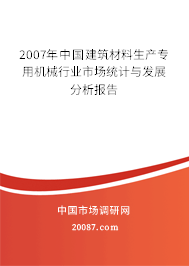 2007年中国建筑材料生产专用机械行业市场统计与发展分析报告 2007年中国建筑材料生产专用机械行业市场统计与发展分析报告