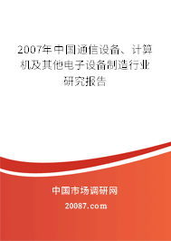 2007年中国通信设备、计算机及其他电子设备制造行业研究报告