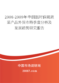 2008-2009年中国暂时保藏蔬菜产品外贸市场季度分析及发展趋势研究报告 2008-2009年中国暂时保藏蔬菜产品外贸市场季度分析及发展趋势研究报告